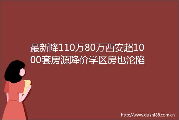 最新降110万80万西安超1000套房源降价学区房也沦陷
