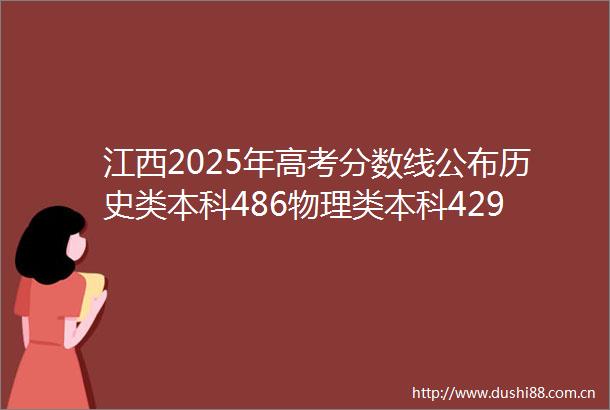 江西2025年高考分数线公布历史类本科486物理类本科429