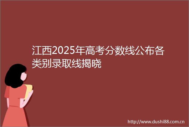 江西2025年高考分数线公布各类别录取线揭晓