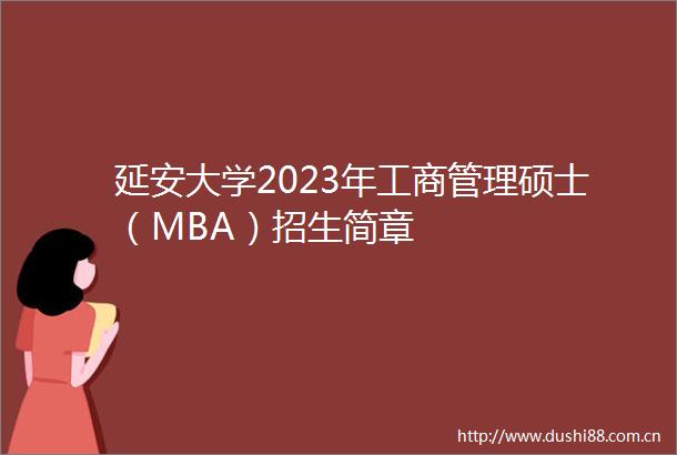 延安大学2023年工商管理硕士（MBA）招生简章