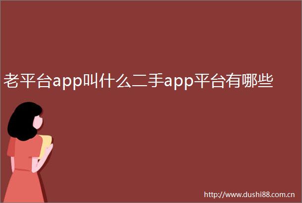 老平台app叫什么二手app平台有哪些