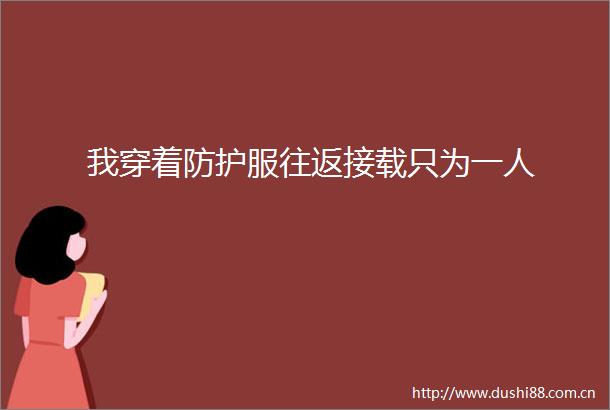 我穿着防护服往返接载只为一人