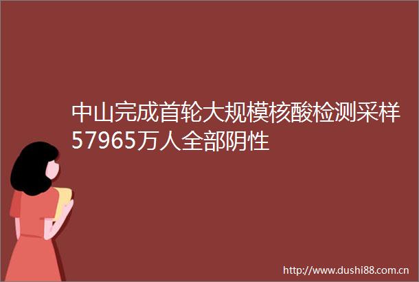 中山完成首轮大规模核酸检测采样57965万人全部阴性