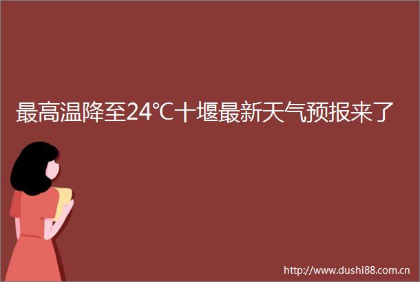 最高温降至24℃十堰最新天气预报来了