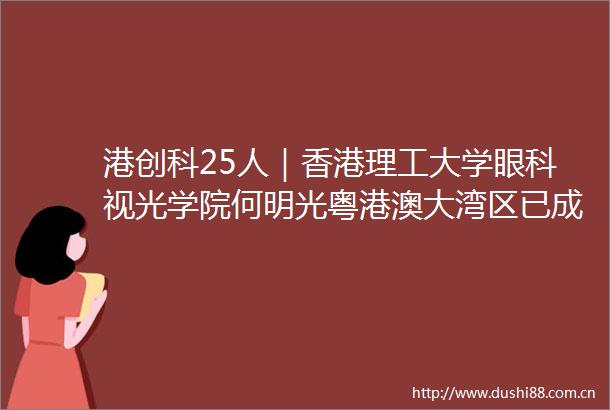 港创科25人｜香港理工大学眼科视光学院何明光粤港澳大湾区已成为医疗科创高地