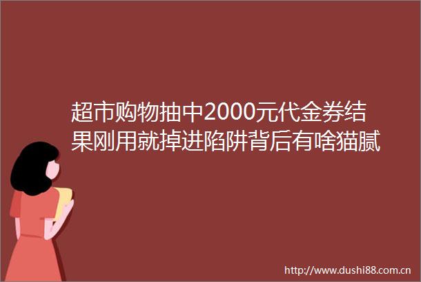 超市购物抽中2000元代金券结果刚用就掉进陷阱背后有啥猫腻