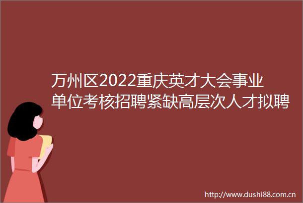 万州区2022重庆英才大会事业单位考核招聘紧缺高层次人才拟聘人员公示（第二批）