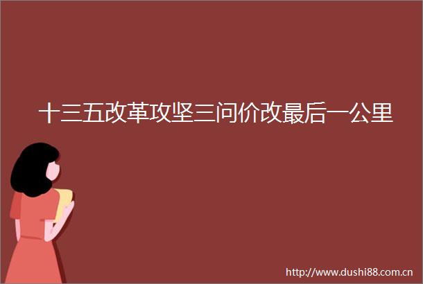 十三五改革攻坚三问价改最后一公里