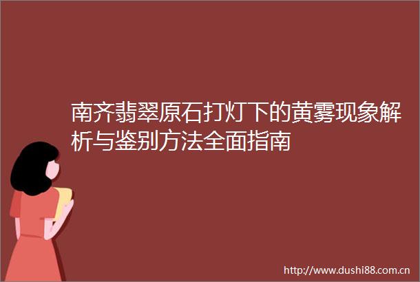 南齐翡翠原石打灯下的黄雾现象解析与鉴别方法全面指南
