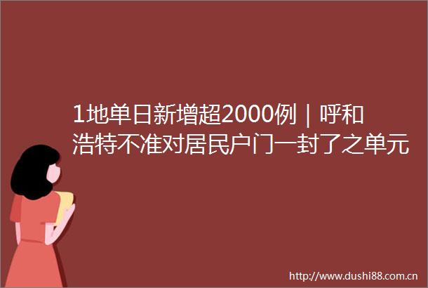 1地单日新增超2000例｜呼和浩特不准对居民户门一封了之单元门一锁了之