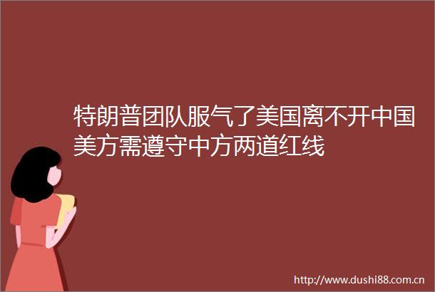 特朗普团队服气了美国离不开美方需遵守中方两道红线