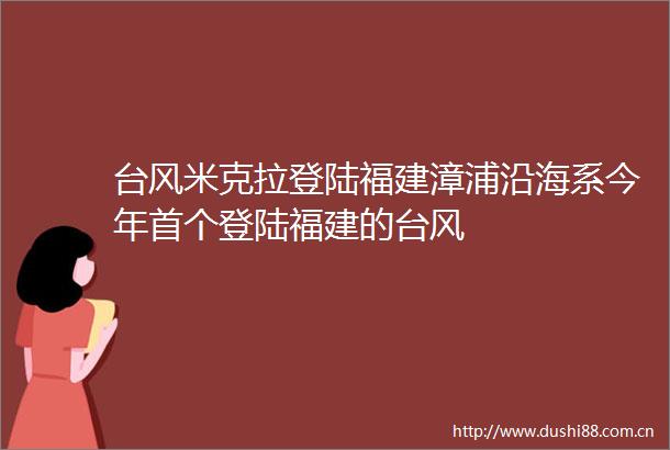 台风米克拉登陆福建漳浦沿海系今年首个登陆福建的台风