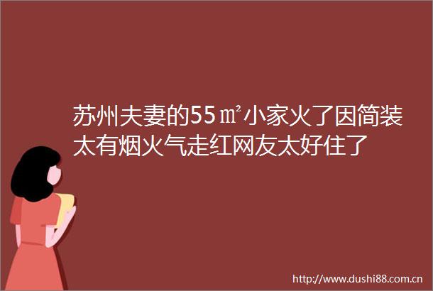 苏州夫妻的55㎡小家火了因简装太有烟火气走红网友太好住了