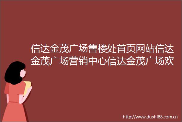 信达金茂广场售楼处首页网站信达金茂广场营销中心信达金茂广场欢迎您楼盘详情户型价格容积率小区环境售楼处