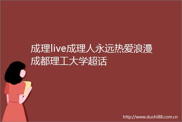 成理live成理人永远热爱浪漫成都理工大学超话
