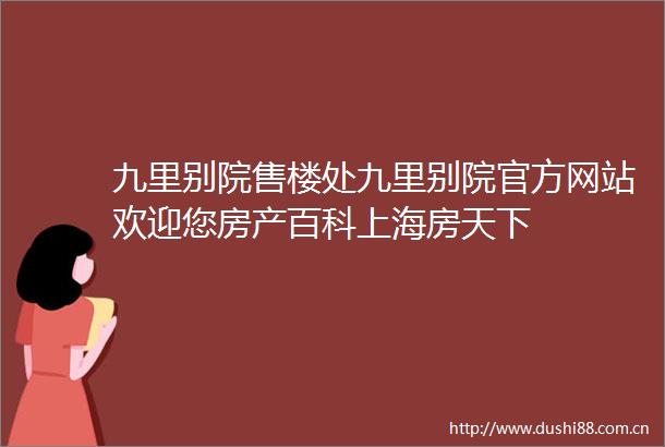九里别院售楼处九里别院官方网站欢迎您房产百科上海房天下