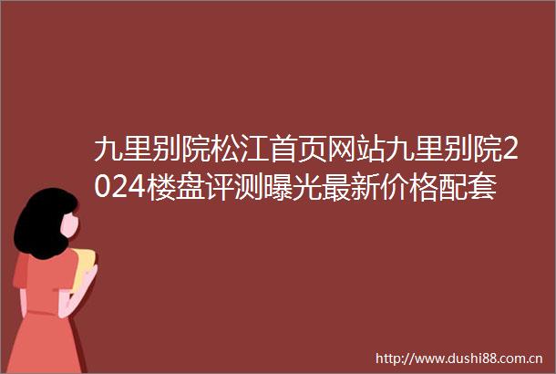 九里别院松江首页网站九里别院2024楼盘评测最新价格配套户型