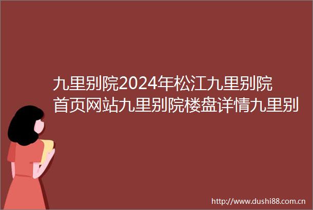 九里别院2024年松江九里别院首页网站九里别院楼盘详情九里别院户型配套