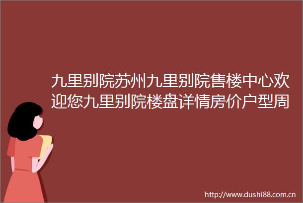 九里别院苏州九里别院售楼中心欢迎您九里别院楼盘详情房价户型周边配套