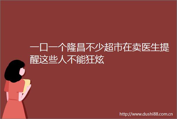 一口一个隆昌不少超市在卖医生提醒这些人不能狂炫