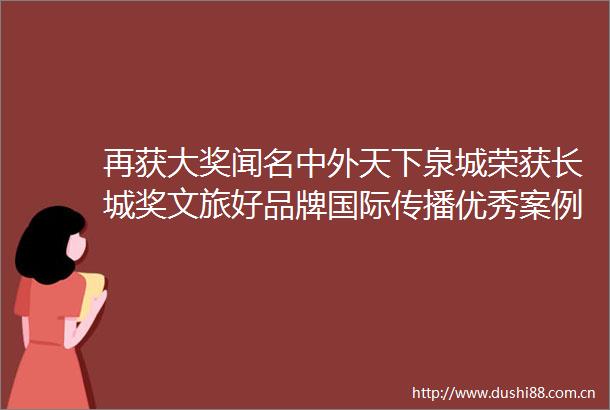 再获大奖闻名中外天下泉城荣获长城奖文旅好品牌国际传播优秀案例