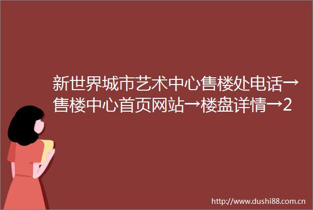 新世界城市艺术中心售楼处电话→售楼中心首页网站→楼盘详情→24小时热线电话