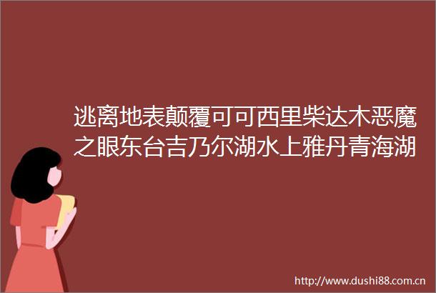 逃离地表颠覆可可西里柴达木恶魔之眼东台吉乃尔湖水上雅丹青海湖茶卡盐湖探秘金子海无人沙漠