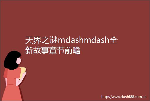 天界之谜mdashmdash全新故事章节前瞻