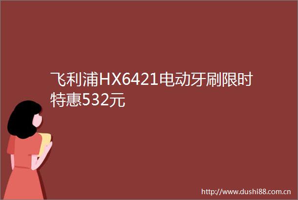 飞利浦HX6421电动牙刷限时特惠532元