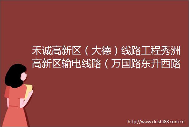 禾诚高新区（大德）线路工程秀洲高新区输电线路（万国路东升西路）工程涉及高速公路路基沉降监测服务招标公告