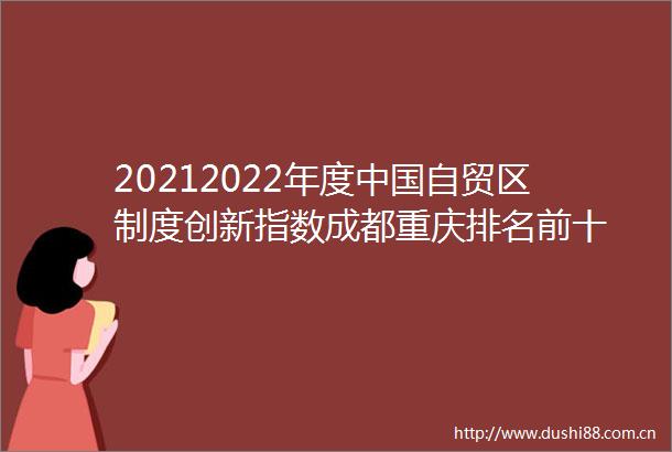 20212022年度自贸区制度创新指数成都重庆排名前十