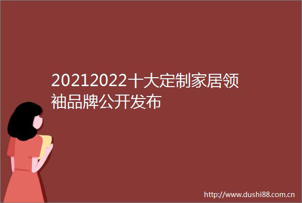 20212022十大定制家居领袖品牌公开发布