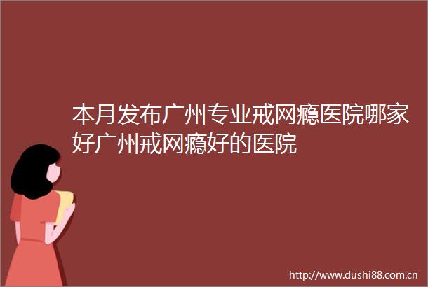 本月发布广州专业戒网瘾医院哪家好广州戒网瘾好的医院