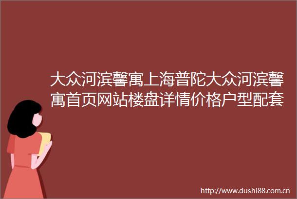 大众河滨馨寓上海普陀大众河滨馨寓首页网站楼盘详情价格户型配套