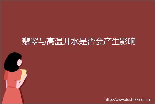 翡翠与高温开水是否会产生影响