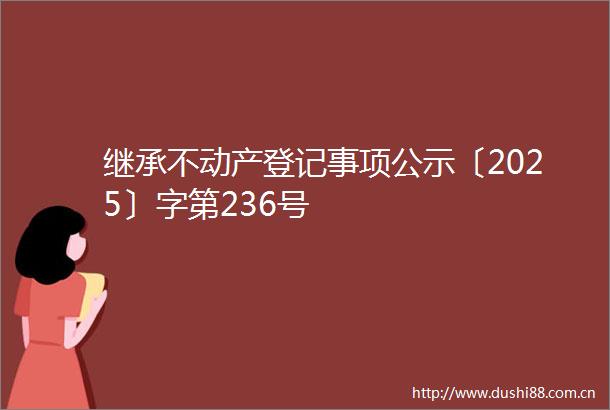 继承不动产登记事项公示〔2025〕字第236号