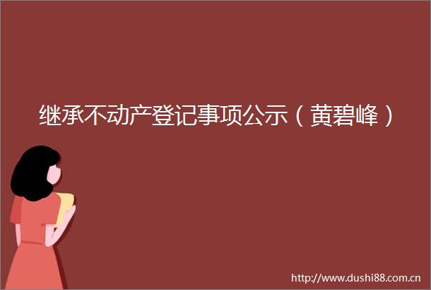 继承不动产登记事项公示（黄碧峰）
