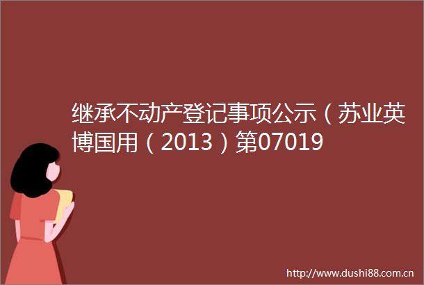 继承不动产登记事项公示（苏业英博国用（2013）第070196号）