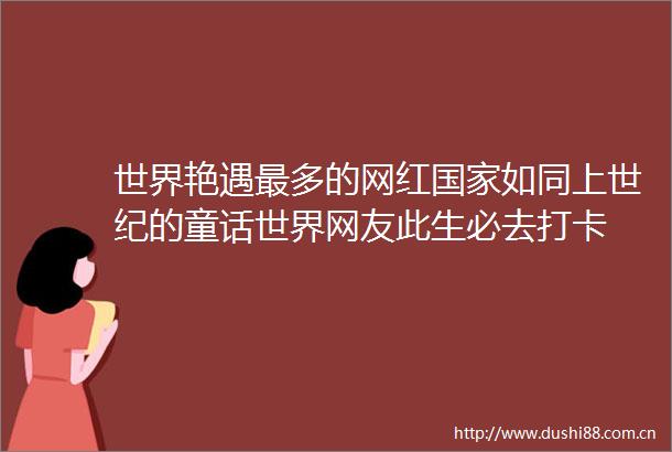 世界艳遇最多的网红如同上世纪的童话世界网友此生必去打卡