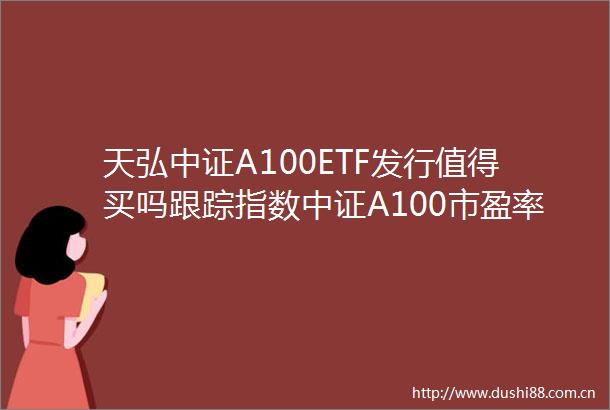 天弘中证A100ETF发行值得买吗跟踪指数中证A100市盈率1403倍位于6056分位近五年最大回撤5006