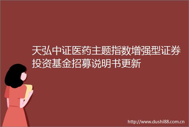 天弘中证医药主题指数增强型证券投资基金招募说明书更新