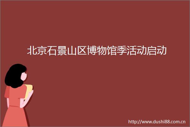 北京石景山区博物馆季活动启动
