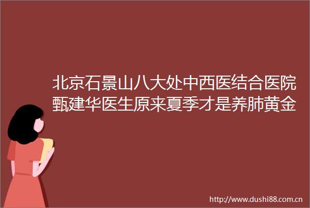 北京石景山八大处中西医结合医院甄建华医生原来夏季才是养肺黄金期