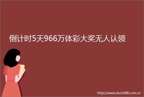 倒计时5天966万体彩大奖无人认领