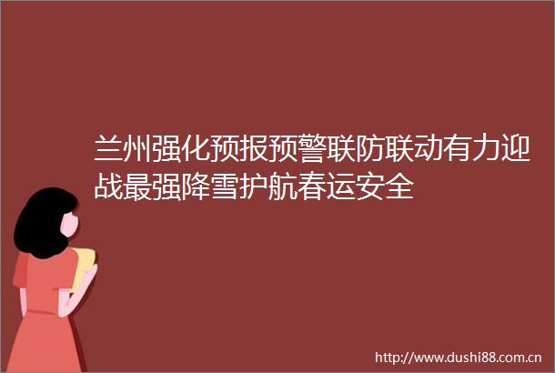 兰州强化预报预警联防联动有力迎战最强降雪护航春运安全