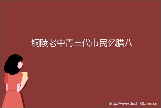 铜陵老中青三代市民忆腊八