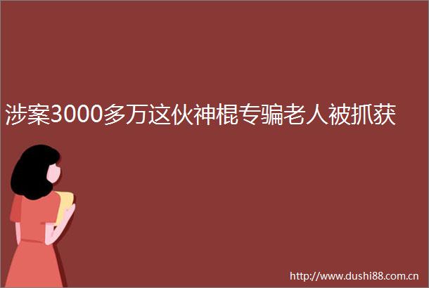涉案3000多万这伙神棍专老人被抓获