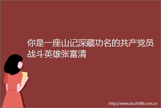 你是一座山记深藏功名的员战斗英雄张富清