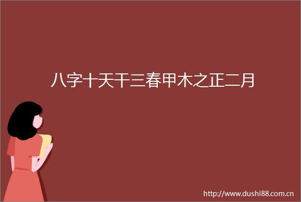 八字十天干三春甲木之正二月