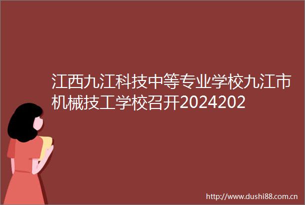 江西九江科技中等专业学校九江市机械技工学校召开20242025年度下学期全校班主任安全工作部署会